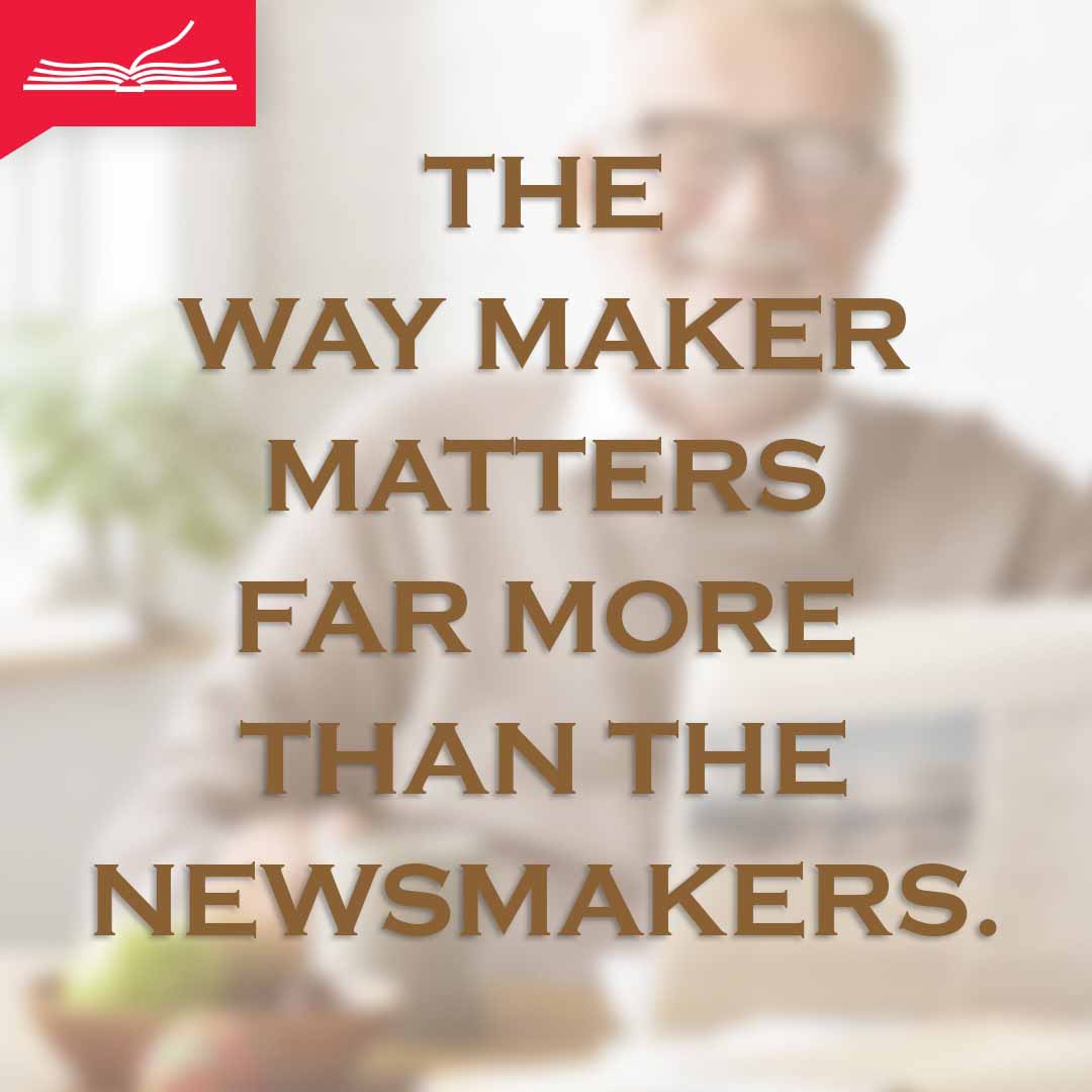 Meme: The Way Maker matters far more than the newsmakers.