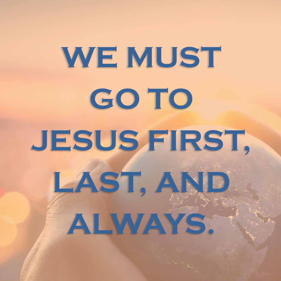 Meme: We must go to Jesus first, last, and always.