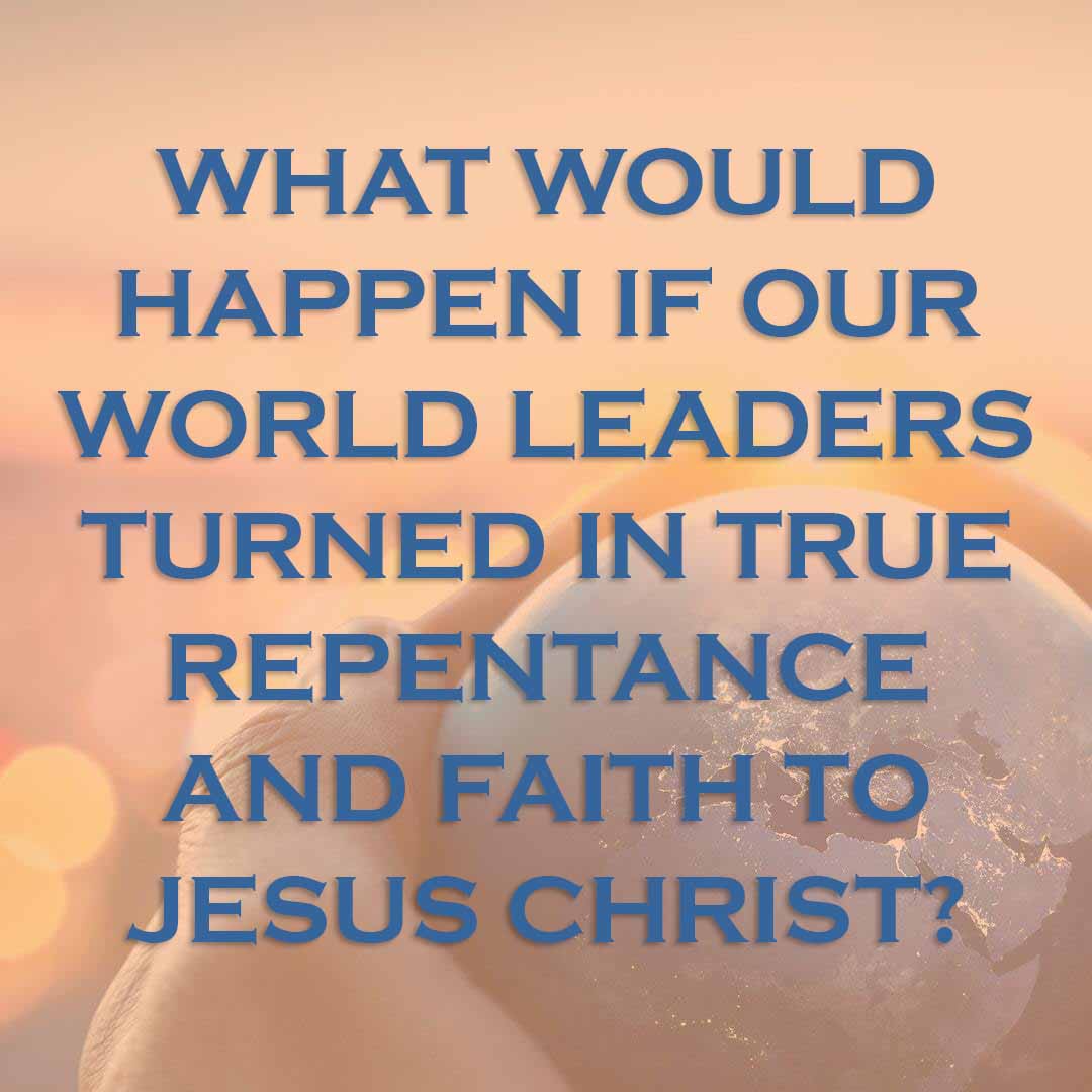 Meme: What would happen if our world leaders turned in true repentance and faith to Jesus Christ?