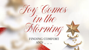 Joy Comes in the Morning: Finding Comfort and _ _ _