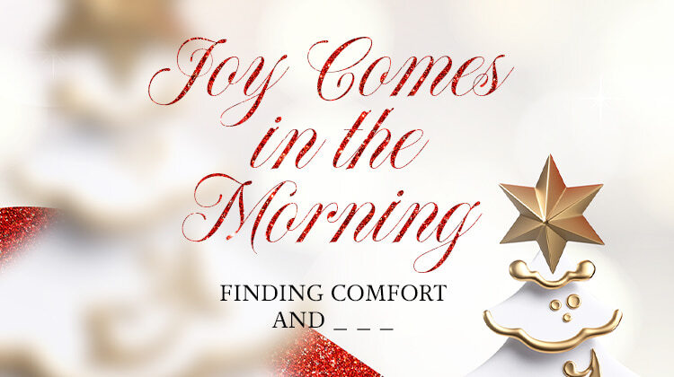 Joy Comes in the Morning: Finding Comfort and _ _ _