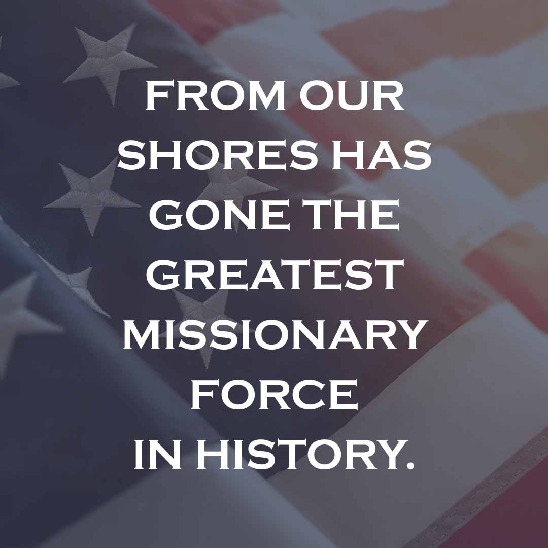 Meme: From our shores has gone the greatest missionary force in history.