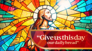 "What Does "Give Us This Day Our Daily Bread" Mean?