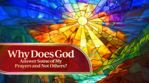 Why Does God Answer Some of My Prayers and Not Others?