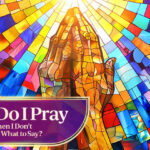 How Do I Pray When I Don't Know What to Say?