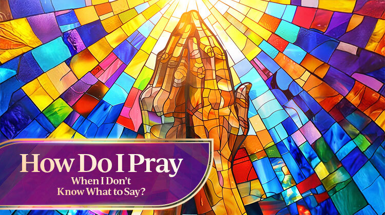 How Do I Pray When I Don't Know What to Say?