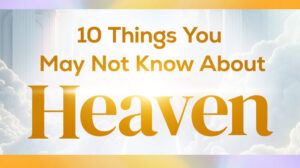 10 Things You May Not Know About Heaven