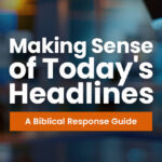Making Sense of Today's Headlines: A Biblical Response Guide