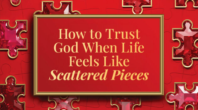 How to Trust God When Life Feels Like Scattered Pieces