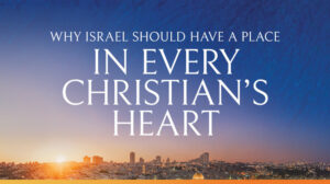 Why Israel Should Have a Place In Every Christian's Heart